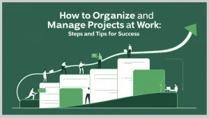 Read more about the article How to Organize and Manage Projects at Work: Steps and Tips for Success
