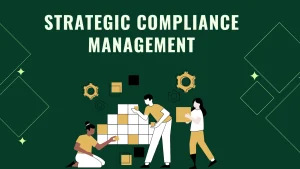 Read more about the article Strategic Compliance Management: Building a Resilient Compliance Strategy for Long-Term Success